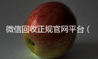 微信回收正规官网平台（高价微信回收平台）